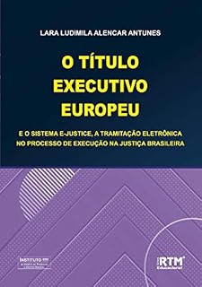 Livro O TÍTULO EXECUTIVO EUROPEU E O SISTEMA E-JUSTICE, A TRAMITAÇÃO ELETRÔNICA NO PROCESSO DE EXECUÇÃO NA JUSTIÇA BRASILEIRA