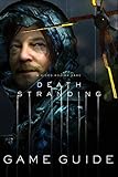 Death Stranding Game Guide: Walkthrough, Strategy Guide How To-s, Tips and Tricks and A Lot More! by Terry Chandler