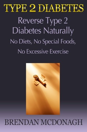 Type 2 Diabetes: Reverse Type 2 Diabetes Naturally - No Diets, No Special Foods, No Excessive Exerci by Brendan McDonagh