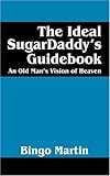 The Ideal SugarDaddy's Guidebook: An Old Man's Vision of Heaven by