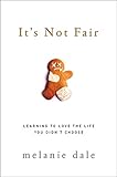 It's Not Fair: Learning to Love the Life You Didn't Choose by