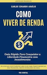 Livro Como Viver de Renda: Guia Rápido Para Conquistar a Liberdade Financeira com Investimentos: Descubra quanto poupar, investir e por quanto tempo, de acordo com sua idade e estilo de vida
