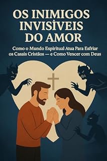 Livro OS INIMIGOS INVISÍVEIS DO AMOR: Como o Mundo Espiritual Atua Para Esfriar os Casais Cristão - E como vencer com Deus