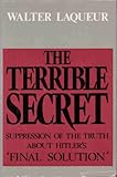 The Terrible Secret : Suppression of the Truth about Hitlers' Final Solution, Laqueur, Walter, 0316514748
