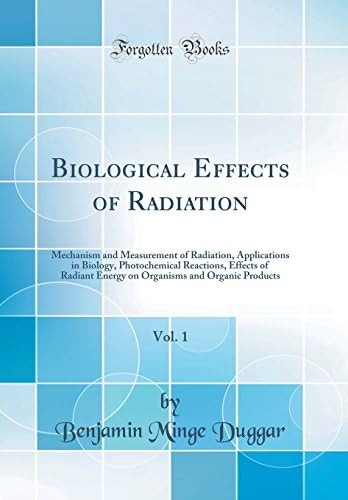 Biological Effects Of Radiation Vol 1 Mechanism And Measurement Of Radiation Applications In Biology Photochemical Reactions Effects Of Radiant And Organic Products Classic Reprint Duggar Benjamin Minge 9780265963296 Amazon Com Books