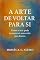 Livro A Arte de Voltar Para Si: Como a arte pode reconstruir uma vida por dentro (Biblioteca de Moisés - Livros que transformam conhecimento em mudança de vida.)