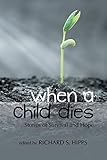 when a child dies: Stories of Survival and Hope