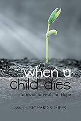 when a child dies: Stories of Survival and Hope