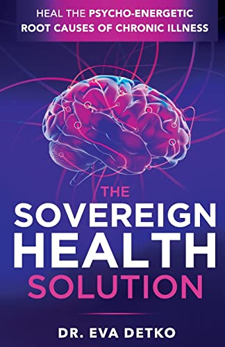 The Sovereign Health Solution: Heal the Psycho-Energetic Root Causes of Chronic Illness