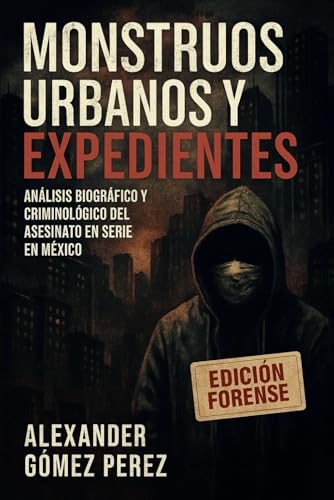 Monstruos Urbanos y Expedientes: Análisis Biográfico y Criminológico del Asesinato en Serie en México