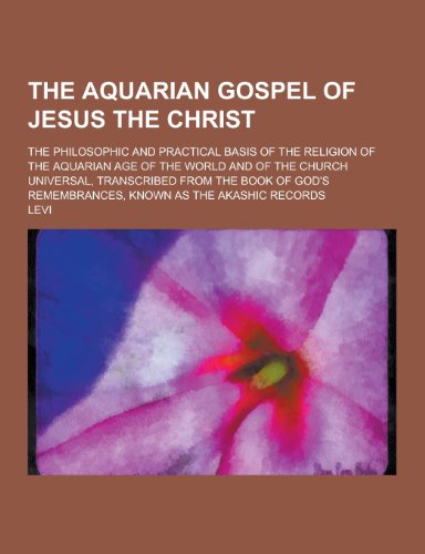 The Aquarian Gospel of Jesus the Christ; The Philosophic and Practical Basis of the Religion of the Aquarian Age of the World and of the Church Univer