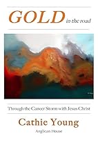 Gold in the Road - Through the Cancer Storm With Jesus Christ Gold in the Road - Through the Cancer Storm With Jesus Christ