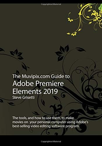 The Muvipix.com Guide to Adobe Premiere Elements 2019: The tools, and how to use them, to make movies on your home computer