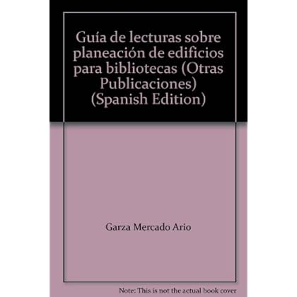 Guia de Lecturas Sobre Planeacion de Edificios Para Bibliotecas: Cuadernos de La Biblioteca Daniel Cosio Villegas, Num. 1 (Otras Publicaciones) Guia de Lecturas Sobre Planeacion de Edificios Para Bibliotecas: Cuadernos de La Biblioteca Daniel Cosio Villegas, Num. 1 (Otras Publicaciones)