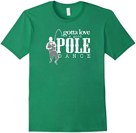 Men's Gotta Love A Good Pole Dance, Funny Fishing Trip Shirt Medium Kelly Green
