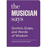 The Musician Says: Quotes, Quips, and Words of Wisdom