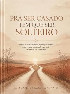 Livro PRA SER CASADO TEM QUE SER SOLTEIRO: Autoconhecimento e princípios eternos para um casamento abundante