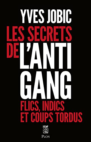Les secrets de l'antigang: flics, indics et coups tordus