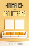 Minimalism and Decluttering: Discover the secrets on How to live a meaningful life and Declutter your Home, Budget, Mind and Life with the Minimalist way of living