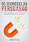 Livro Os Segredos da Persuasão: Guia definitivo de como influenciar pessoas e conseguir o que quiser