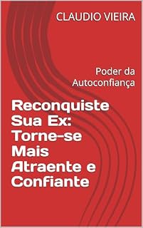 Livro Reconquiste Sua Ex: Torne-se Mais Atraente e Confiante: Poder da Autoconfiança