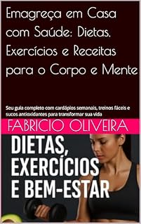 Livro Emagreça em Casa com Saúde: Dietas, Exercícios e Receitas para o Corpo e Mente: Seu guia completo com cardápios semanais, treinos fáceis e sucos antioxidantes para transformar sua vida