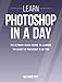 Photoshop: Learn Photoshop In A DAY! - The Ultimate Crash Course to Learning the Basics of Photoshop In No Time (Photoshop, Photoshop course, Photoshop books, Photoshop Development)