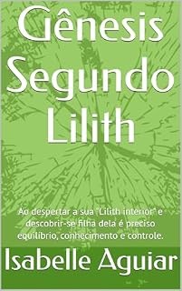Livro Gênesis Segundo Lilith: Ao despertar a sua "Lilith interior" e descobrir-se filha dela é preciso equilíbrio, conhecimento e controle.