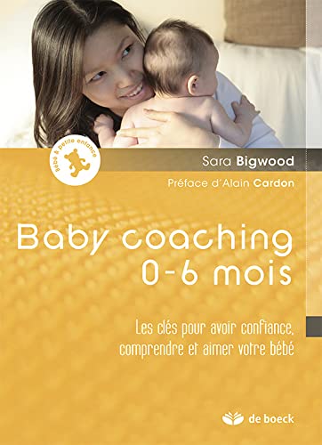 Baby Coaching 0 6 Mois Les Cles Pour Avoir Confiance Comprendre Et Aimer Votre Bebe Bigwood Sara Cardon Alain Amazon Com Books