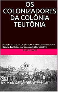 Livro OS COLONIZADORES DA COLÔNIA TEUTÔNIA: Relação de nomes de pioneiros e de lotes coloniais da Colônia Teutônia entre os anos de 1862 até 1876