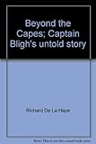 Front cover for the book Beyond the capes, Captain Bligh's untold story by Richard De La Haye