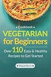 Vegetarian Cookbook for Beginners: Over 110 Easy and Healthy Recipes to Get Started Vegetarian Cookbook for Beginners: Over 110 Easy and Healthy Recipes to Get Started