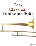 Easy Classical Trombone Solos: Featuring music of Bach, Beethoven, Wagner, Handel and other composers by