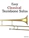 Easy Classical Trombone Solos: Featuring music of Bach, Beethoven, Wagner, Handel and other composers by