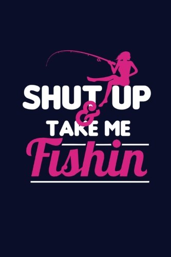 Shut Up & Take Me Fishin': Writing Journal Lined, Diary, Notebook for Men & Women