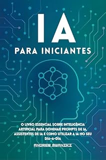 Livro IA para Iniciantes: O livro essencial sobre inteligência artificial para dominar prompts de IA, assistentes de IA e como usar a IA no seu dia a dia (ideal para todas as idades, incluindo idosos)
