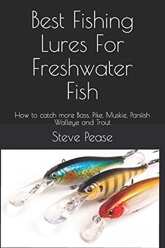 Best Fishing Lures For Freshwater Fish: How to catch more Bass, Pike, Muskie, Panfish Walleye and Trout