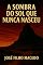 Livro A SOMBRA DO SOL QUE NUNCA NASCEU: Onde a luz se esconde e a verdade emerge da verdade revela o amor e do amor floresce.