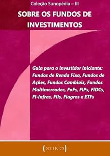 Livro Sobre os Fundos de Investimentos: Guia para o investidor iniciante: Fundos de Renda Fixa, Fundos de Ações, Fundos Cambiais, Fundos Multimercados, FoFs, ... Fiagros e ETFs (Coleção Sunopédia Livro 3)