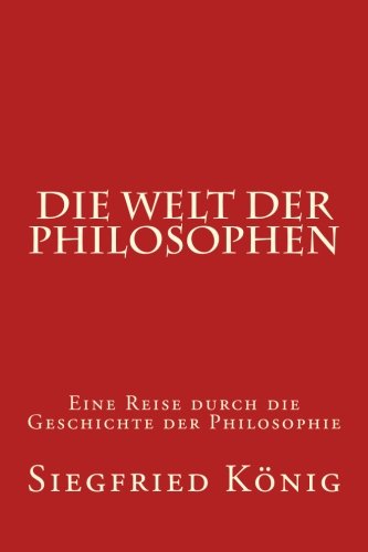 "Die Welt der Philosophen - Eine Reise durch die Geschichte der Philosophie (German Edition)" av Siegfried König