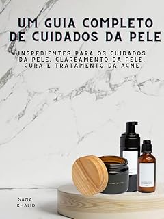 Livro Um Guia Completo de Cuidados da Pele: Ingredientes para os cuidados da pele, clareamento da pele, cura e tratamento da acne