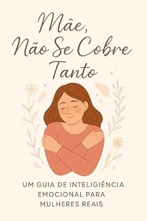 Livro Mãe, Não Se Cobre Tanto: Um guia de inteligência emocional para mulheres que amam, sentem demais e esquecem de si mesmas