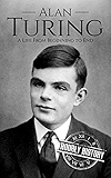 Alan Turing: A Life From Beginning to End (World War 2 Biographies Book 7)