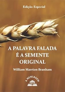 Livro A Palavra Falada É A Semente Original 62-0318 (Portuguese Edition) (Sermões Temáticos em Série do Rev. William Marrion Branham)