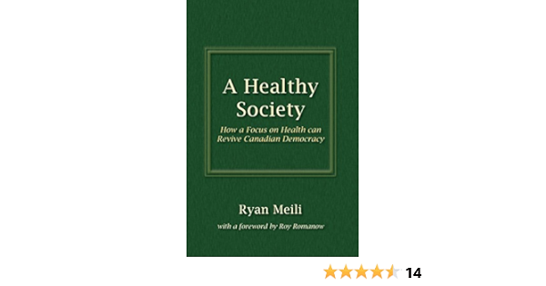 A Healthy Society How A Focus On Health Can Revive Canadian Democracy Meili Ryan Romanow Roy 9781895830637 Books Amazon Ca