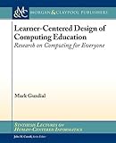 Learner-Centered Design of Computing Education: Research on Computing for Everyone (Synthesis Lectures on Human-Centered Informatics) cover