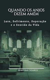 Livro QUANDO OS ANJOS DIZEM AMÉM: Luto, Sofrimento, Superação e o Sentido da Vida (Vida e Oração Livro 1)
