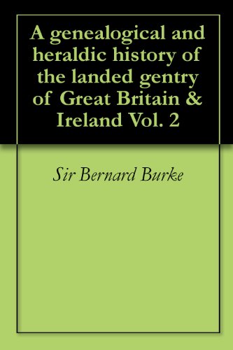 A genealogical and heraldic history of the landed gentry of Great Britain & Ireland Vol. 2 by Sir Bernard Burke