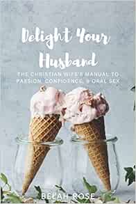 Delight Your Husband: The Christian Wife's Manual to Passion