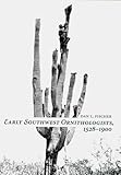 Early Southwest Ornithologists, 1528-1900, Fischer, Dan L., 0816521492